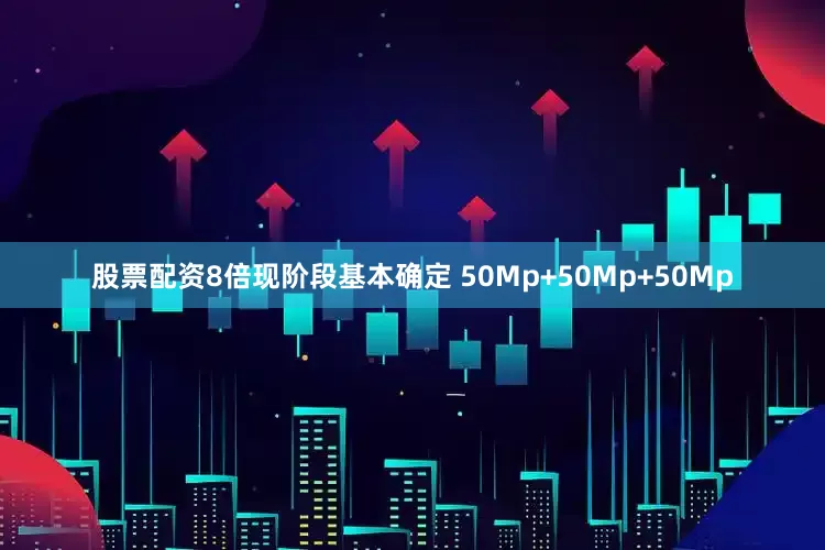 股票配资8倍现阶段基本确定 50Mp+50Mp+50Mp