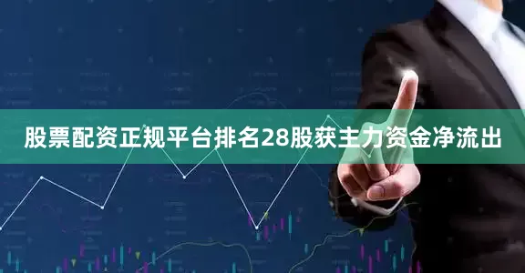 股票配资正规平台排名28股获主力资金净流出