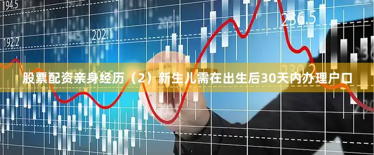 股票配资亲身经历（2）新生儿需在出生后30天内办理户口
