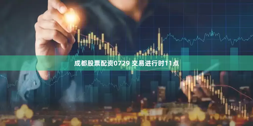 成都股票配资0729 交易进行时11点
