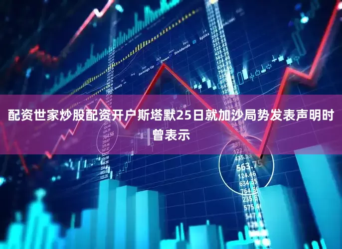 配资世家炒股配资开户斯塔默25日就加沙局势发表声明时曾表示