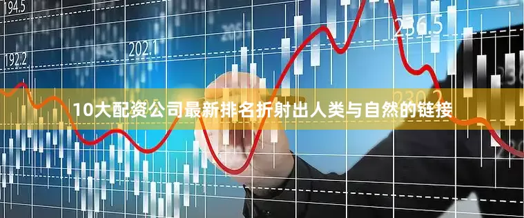 10大配资公司最新排名折射出人类与自然的链接