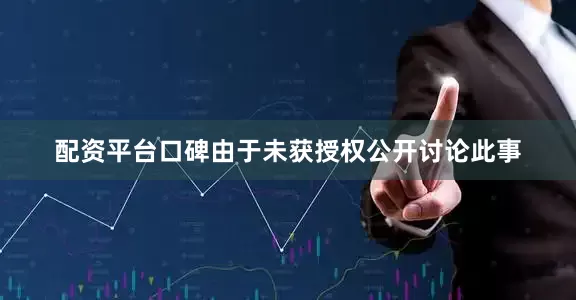 配资平台口碑由于未获授权公开讨论此事