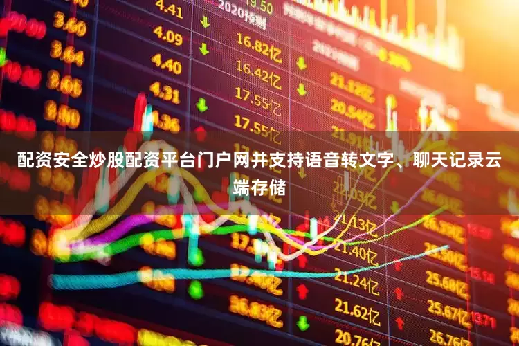 配资安全炒股配资平台门户网并支持语音转文字、聊天记录云端存储