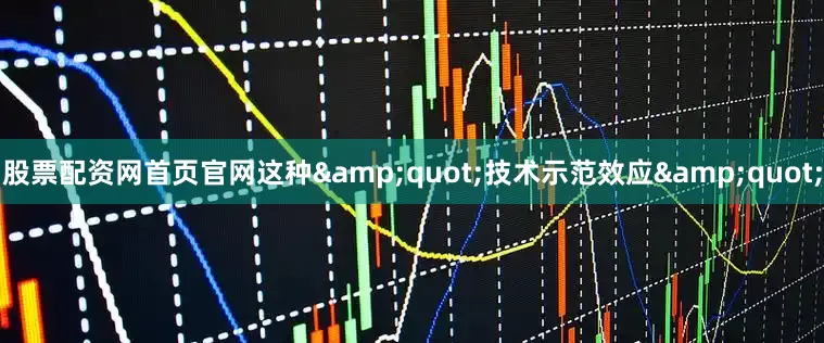 股票配资网首页官网这种&quot;技术示范效应&quot;