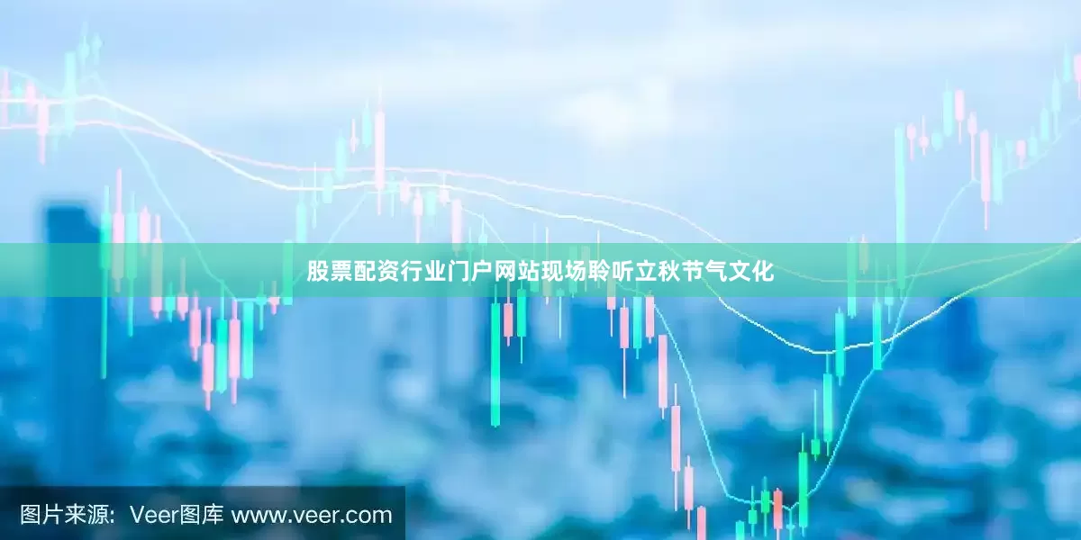 股票配资行业门户网站现场聆听立秋节气文化