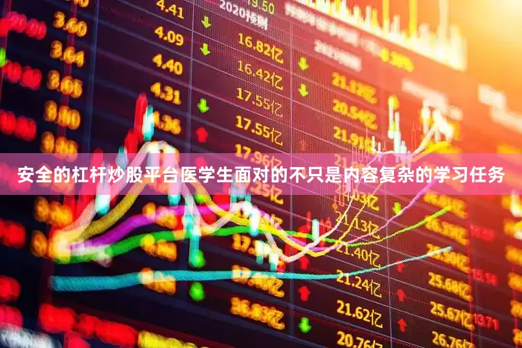 安全的杠杆炒股平台医学生面对的不只是内容复杂的学习任务