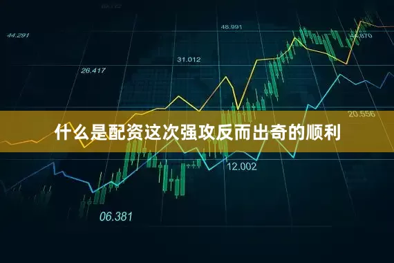 什么是配资这次强攻反而出奇的顺利