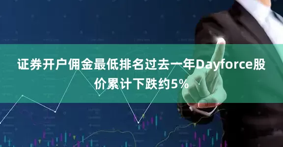 证券开户佣金最低排名　　过去一年Dayforce股价累计下跌约5%