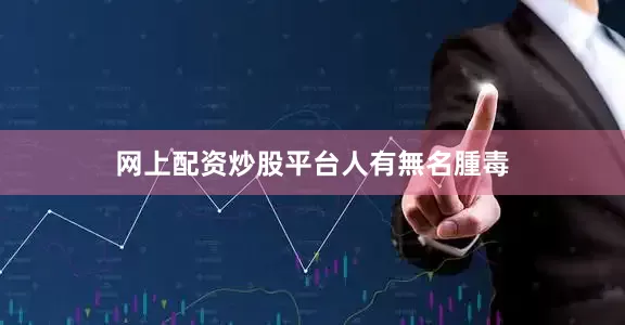 网上配资炒股平台人有無名腫毒