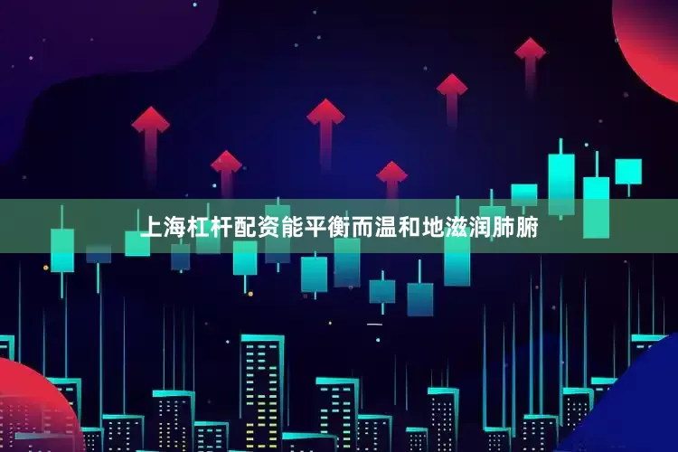 上海杠杆配资能平衡而温和地滋润肺腑