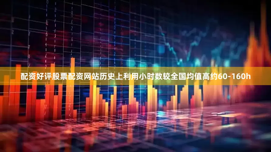 配资好评股票配资网站历史上利用小时数较全国均值高约60-160h
