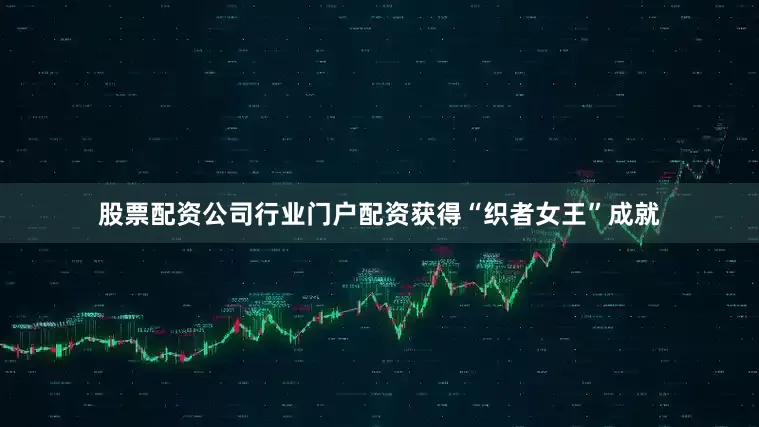 股票配资公司行业门户配资获得“织者女王”成就