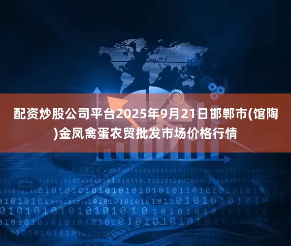 配资炒股公司平台2025年9月21日邯郸市(馆陶)金凤禽蛋农贸批发市场价格行情