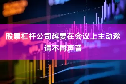 股票杠杆公司越要在会议上主动邀请不同声音