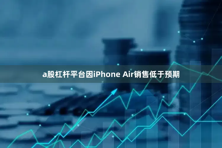 a股杠杆平台因iPhone Air销售低于预期