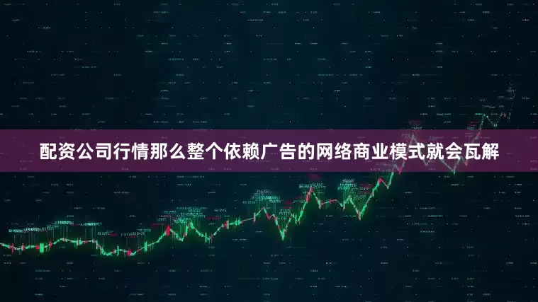 配资公司行情那么整个依赖广告的网络商业模式就会瓦解