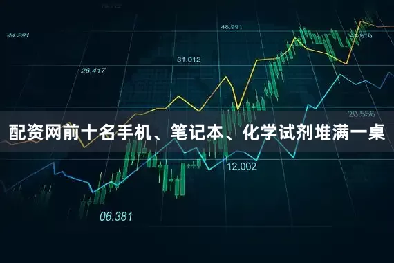 配资网前十名手机、笔记本、化学试剂堆满一桌