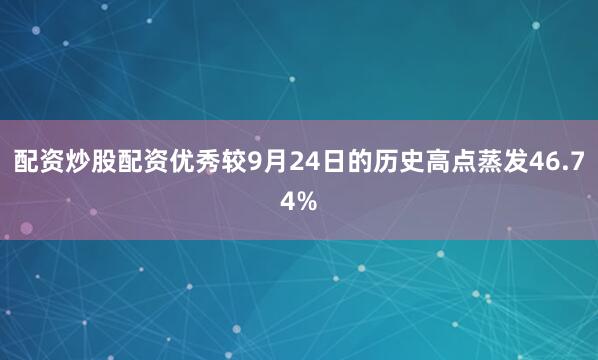 配资炒股配资优秀较9月24日的历史高点蒸发46.74%