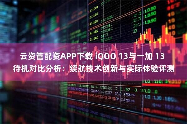 云资管配资APP下载 iQOO 13与一加 13 待机对比分析：续航技术创新与实际体验评测