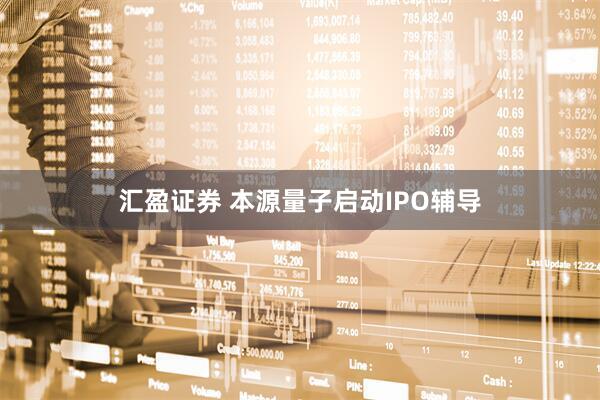 汇盈证券 本源量子启动IPO辅导