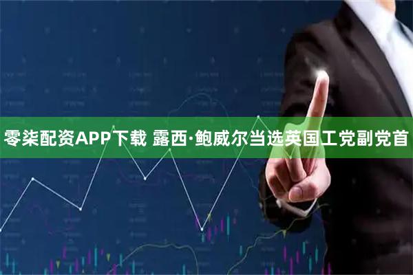 零柒配资APP下载 露西·鲍威尔当选英国工党副党首
