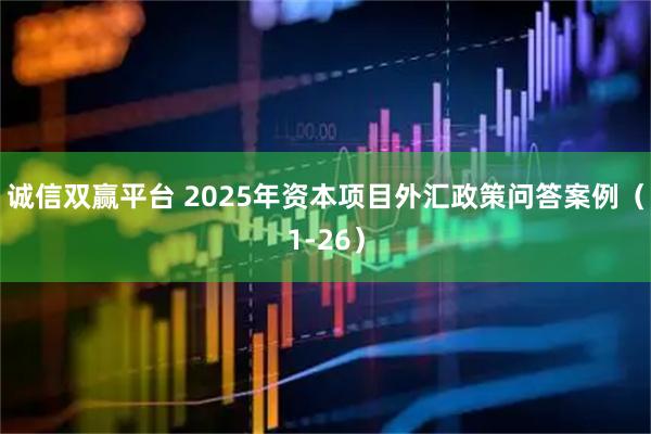 诚信双赢平台 2025年资本项目外汇政策问答案例（1-26）