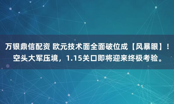 万银鼎信配资 欧元技术面全面破位成【风暴眼】！空头大军压境，1.15关口即将迎来终极考验。