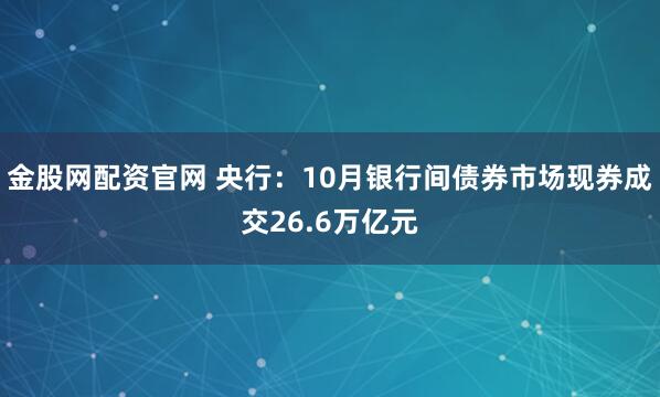 金股网配资官网 央行：10月银行间债券市场现券成交26.6万亿元