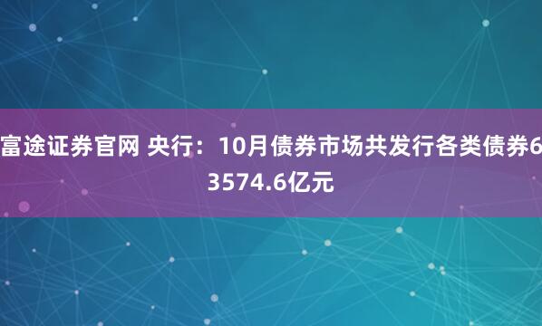 富途证券官网 央行：10月债券市场共发行各类债券63574.6亿元