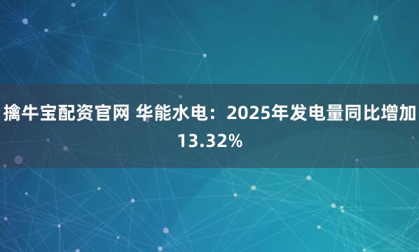 擒牛宝配资官网 华能水电：2025年发电量同比增加13.32%