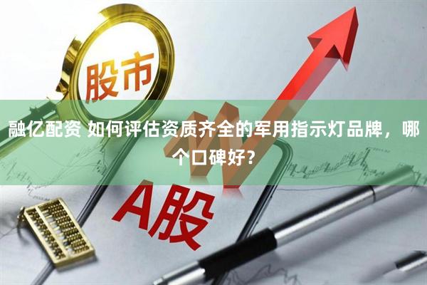 融亿配资 如何评估资质齐全的军用指示灯品牌，哪个口碑好？