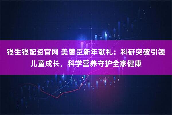 钱生钱配资官网 美赞臣新年献礼：科研突破引领儿童成长，科学营养守护全家健康