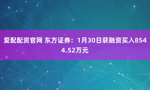 爱配配资官网 东方证券：1月30日获融资买入8544.52万元