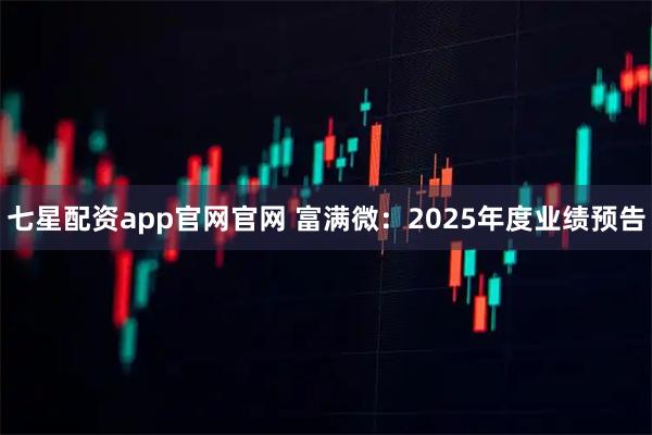 七星配资app官网官网 富满微：2025年度业绩预告