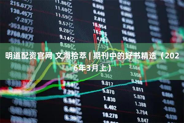 明道配资官网 文海拾萃 | 期刊中的好书精选（2026年3月上）
