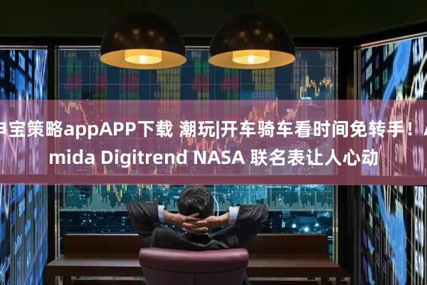申宝策略appAPP下载 潮玩|开车骑车看时间免转手！Amida Digitrend NASA 联名表让人心动