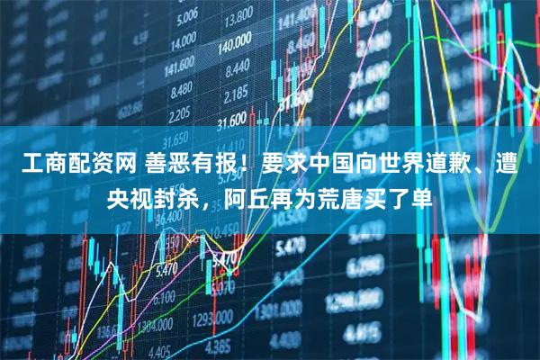 工商配资网 善恶有报！要求中国向世界道歉、遭央视封杀，阿丘再为荒唐买了单
