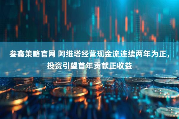 叁鑫策略官网 阿维塔经营现金流连续两年为正，投资引望首年贡献正收益